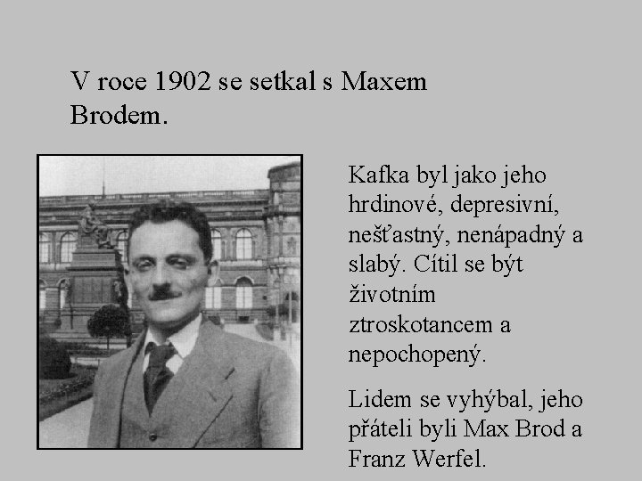 V roce 1902 se setkal s Maxem Brodem. Kafka byl jako jeho hrdinové, depresivní,