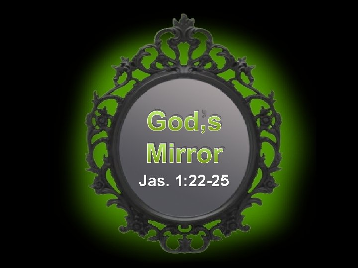 God’s Mirror Jas. 1: 22 -25 God’s Mirror Jas. 1: 22 -25