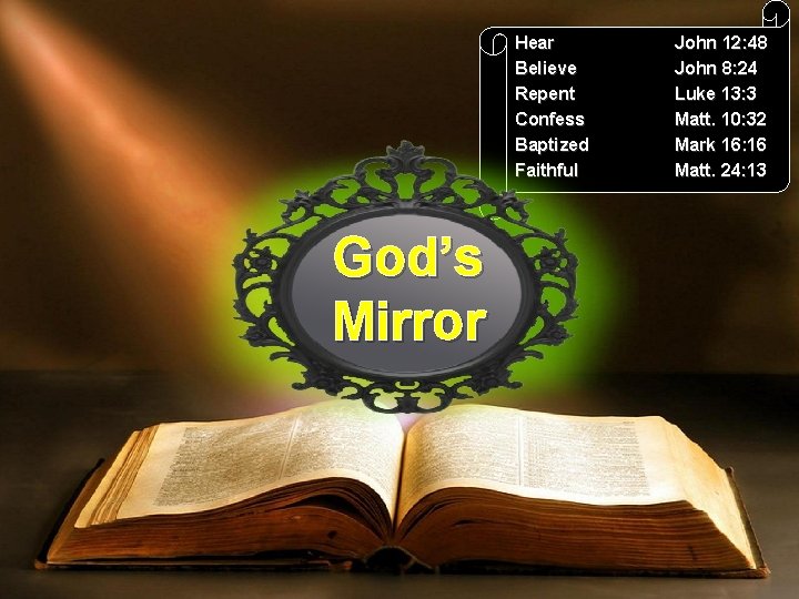 Hear Believe Repent Confess Baptized Faithful God’s Mirror John 12: 48 John 8: 24 Hear Believe Repent Confess Baptized Faithful God’s Mirror John 12: 48 John 8: 24