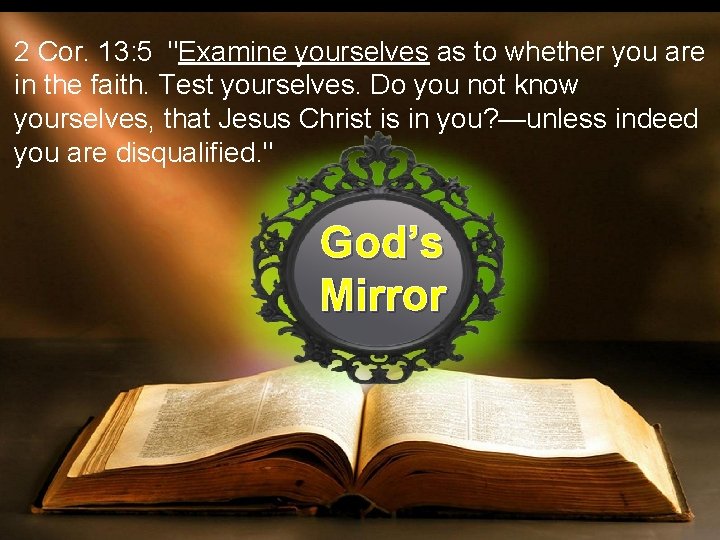 2 Cor. 13: 5 "Examine yourselves as to whether you are in the faith. 2 Cor. 13: 5 "Examine yourselves as to whether you are in the faith.