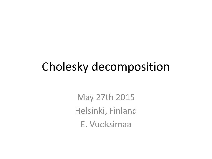 Cholesky decomposition May 27 th 2015 Helsinki, Finland E. Vuoksimaa 