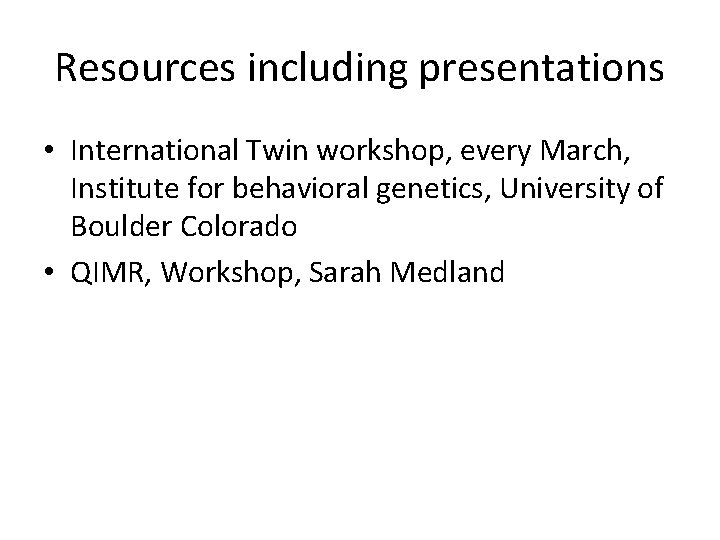Resources including presentations • International Twin workshop, every March, Institute for behavioral genetics, University