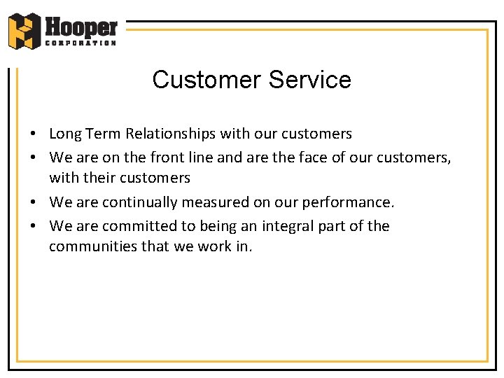 Customer Service • Long Term Relationships with our customers • We are on the