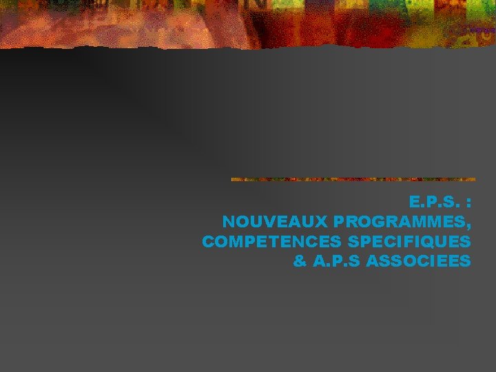 E. P. S. : NOUVEAUX PROGRAMMES, COMPETENCES SPECIFIQUES & A. P. S ASSOCIEES 