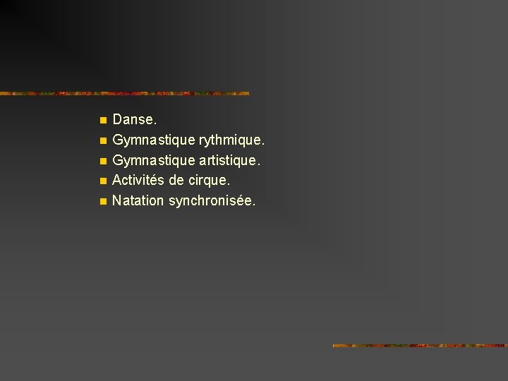 n n n Danse. Gymnastique rythmique. Gymnastique artistique. Activités de cirque. Natation synchronisée. 