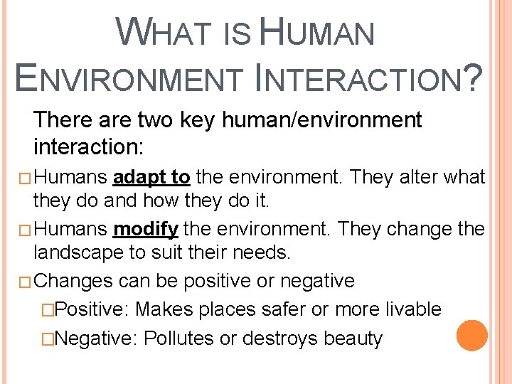 WHAT IS HUMAN ENVIRONMENT INTERACTION? There are two key human/environment interaction: � Humans adapt