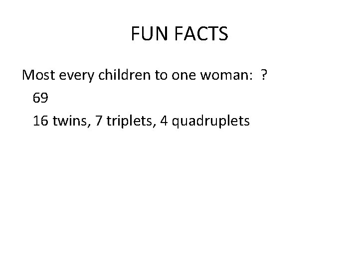 FUN FACTS Most every children to one woman: ? 69 16 twins, 7 triplets,