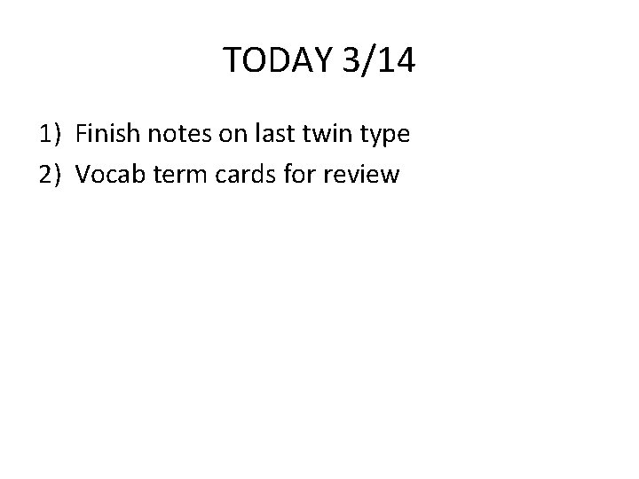 TODAY 3/14 1) Finish notes on last twin type 2) Vocab term cards for