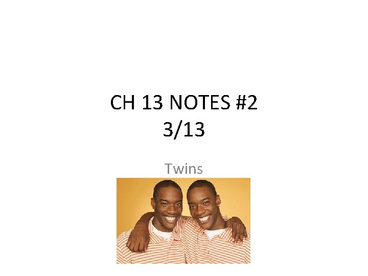 CH 13 NOTES #2 3/13 Twins 