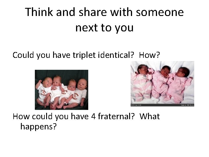 Think and share with someone next to you Could you have triplet identical? How