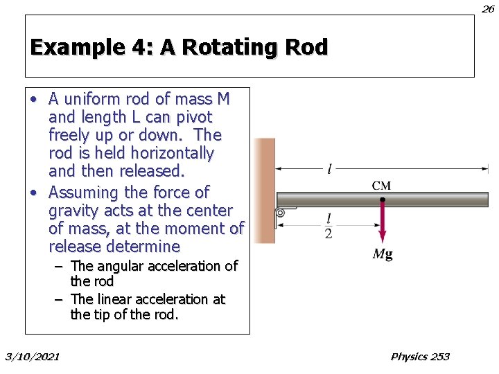 26 Example 4: A Rotating Rod • A uniform rod of mass M and