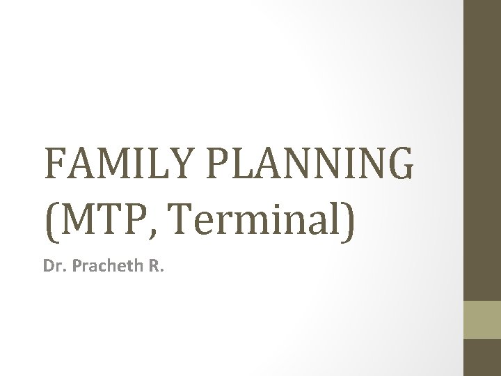 FAMILY PLANNING (MTP, Terminal) Dr. Pracheth R. FAMILY PLANNING (MTP, Terminal) Dr. Pracheth R.