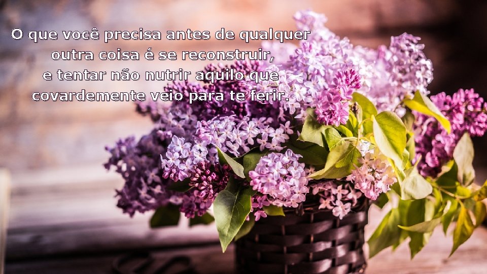 O que você precisa antes de qualquer outra coisa é se reconstruir, e tentar