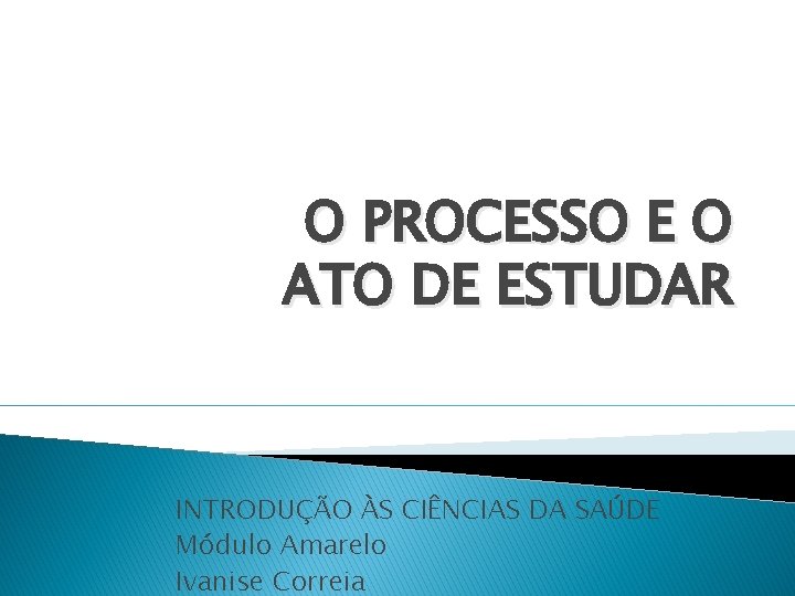 O PROCESSO E O ATO DE ESTUDAR INTRODUÇÃO ÀS CIÊNCIAS DA SAÚDE Módulo Amarelo