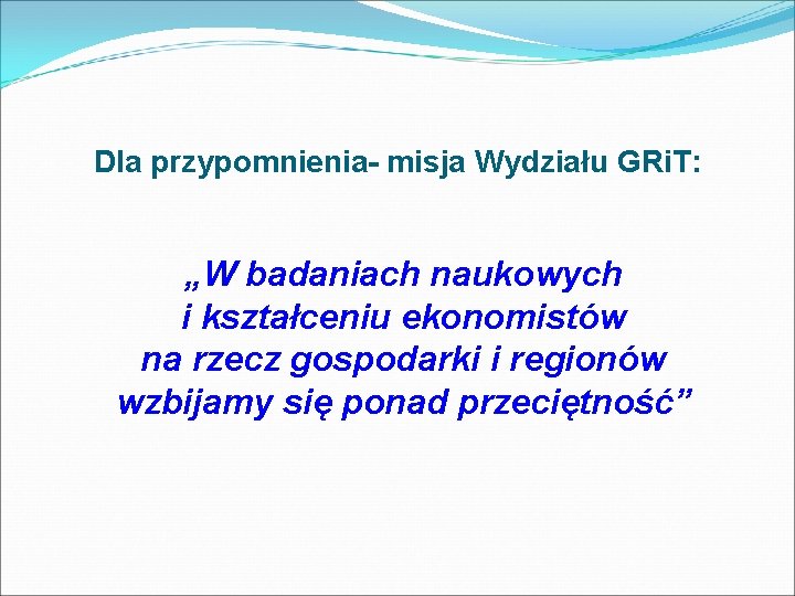 Dla przypomnienia- misja Wydziału GRi. T: „W badaniach naukowych i kształceniu ekonomistów na rzecz