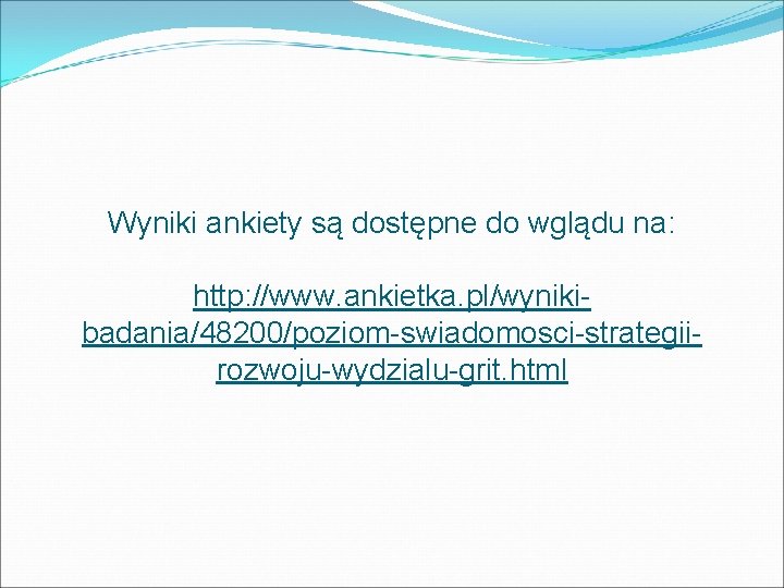 Wyniki ankiety są dostępne do wglądu na: http: //www. ankietka. pl/wynikibadania/48200/poziom-swiadomosci-strategiirozwoju-wydzialu-grit. html 