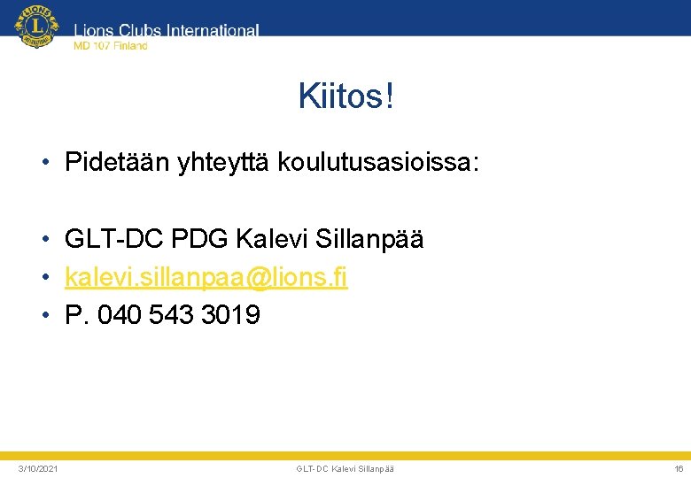 Kiitos! • Pidetään yhteyttä koulutusasioissa: • GLT-DC PDG Kalevi Sillanpää • kalevi. sillanpaa@lions. fi