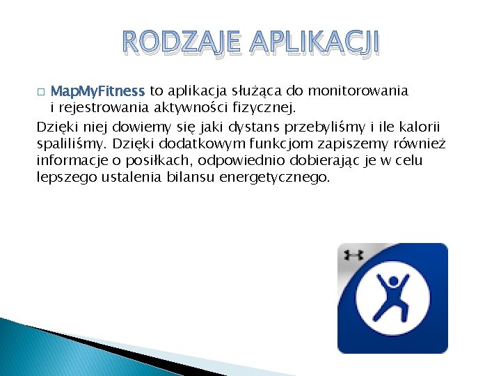 RODZAJE APLIKACJI Map. My. Fitness to aplikacja służąca do monitorowania i rejestrowania aktywności fizycznej. RODZAJE APLIKACJI Map. My. Fitness to aplikacja służąca do monitorowania i rejestrowania aktywności fizycznej.