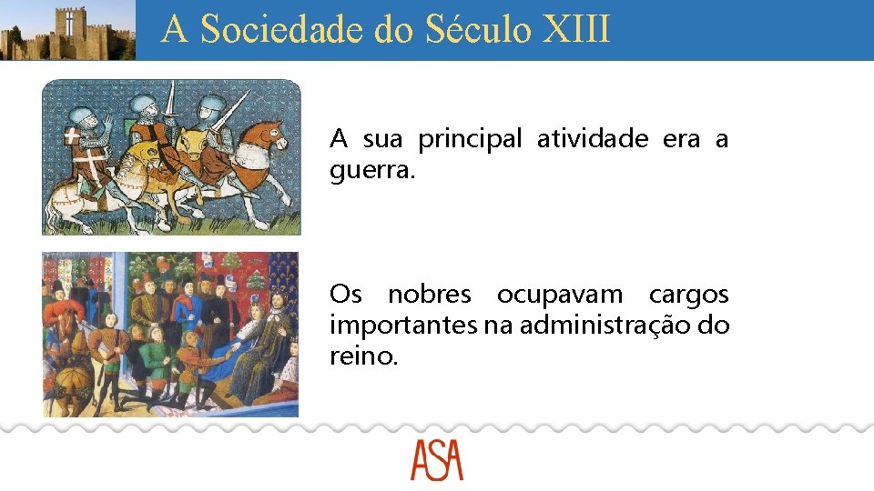 A Sociedade do Século XIII A sua principal atividade era a guerra. Os nobres