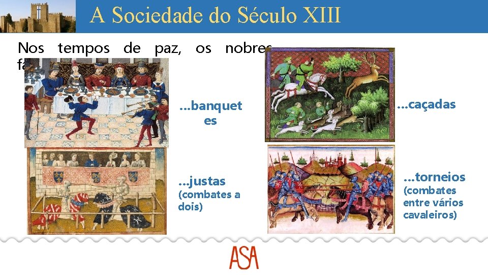 A Sociedade do Século XIII Nos tempos de paz, os nobres faziam…. …banquet es