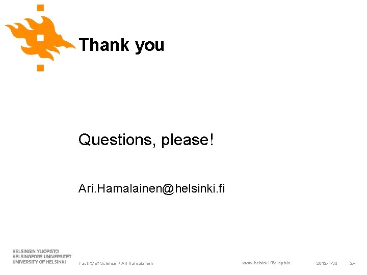 Thank you Questions, please! Ari. Hamalainen@helsinki. fi Faculty of Science / Ari Hämäläinen www. Thank you Questions, please! Ari. Hamalainen@helsinki. fi Faculty of Science / Ari Hämäläinen www.