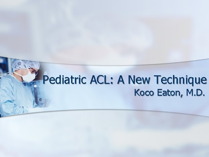 Pediatric ACL: A New Technique Koco Eaton, M. D. 