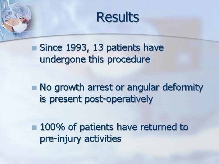 Results n Since 1993, 13 patients have undergone this procedure n No growth arrest