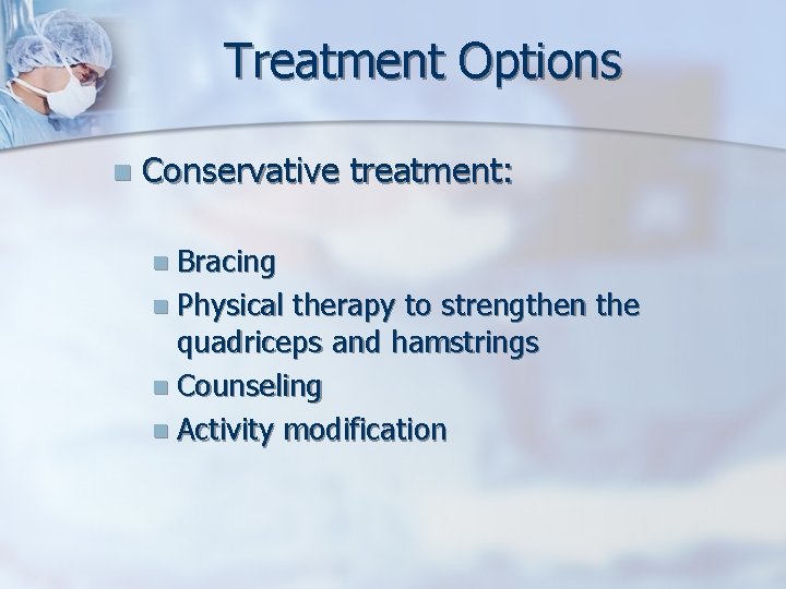 Treatment Options n Conservative treatment: n Bracing n Physical therapy to strengthen the quadriceps