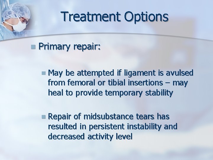 Treatment Options n Primary repair: n May be attempted if ligament is avulsed from