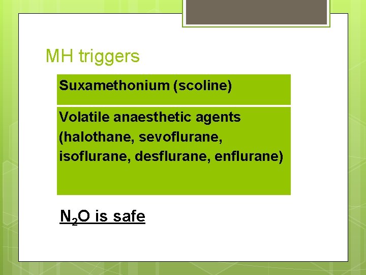 MH triggers Suxamethonium (scoline) Volatile anaesthetic agents (halothane, sevoflurane, isoflurane, desflurane, enflurane) N 2