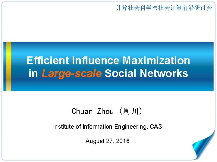 计算社会科学与社会计算前沿研讨会 Efficient Influence Maximization in Large-scale Social Networks Chuan Zhou (周川) Institute of Information