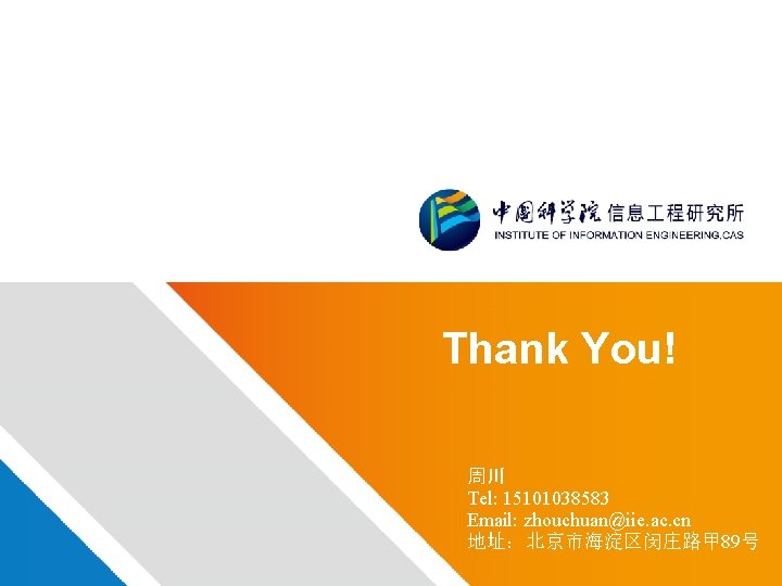 Thank You! 周川 Tel: 15101038583 Email: zhouchuan@iie. ac. cn 地址：北京市海淀区闵庄路甲 89号 