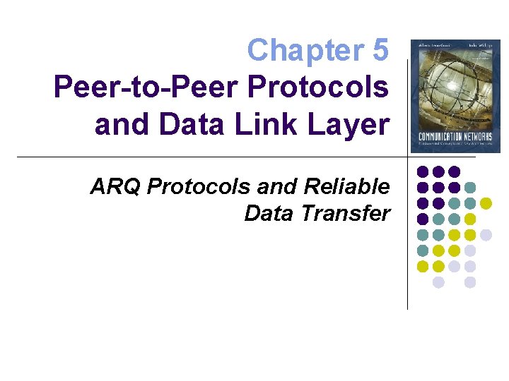 Chapter 5 Peer-to-Peer Protocols and Data Link Layer ARQ Protocols and Reliable Data Transfer