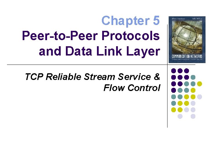 Chapter 5 Peer-to-Peer Protocols and Data Link Layer TCP Reliable Stream Service & Flow
