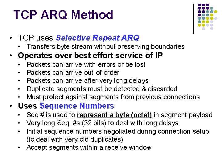 TCP ARQ Method • TCP uses Selective Repeat ARQ • Transfers byte stream without