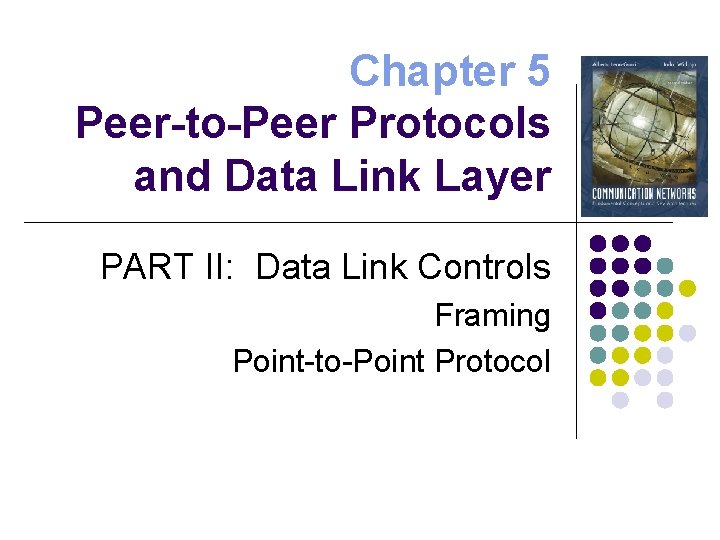 Chapter 5 Peer-to-Peer Protocols and Data Link Layer PART II: Data Link Controls Framing