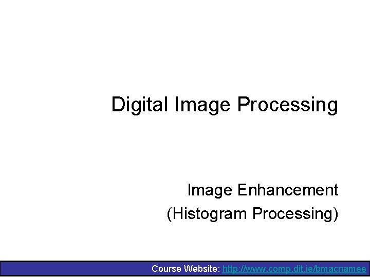 Digital Image Processing Image Enhancement (Histogram Processing) Course Website: http: //www. comp. dit. ie/bmacnamee