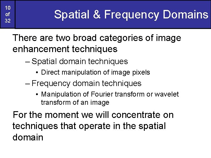 10 of 32 Spatial & Frequency Domains There are two broad categories of image