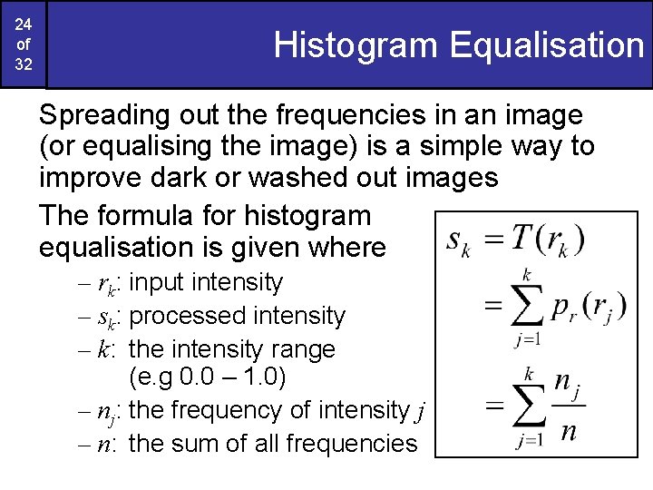 24 of 32 Histogram Equalisation Spreading out the frequencies in an image (or equalising