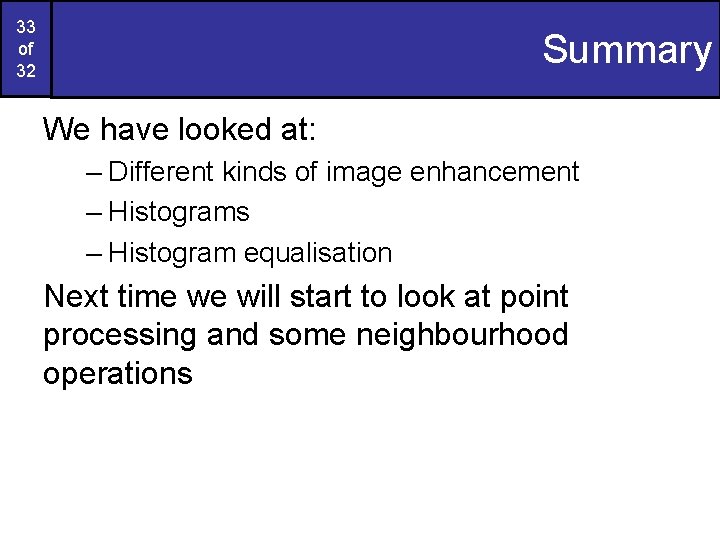33 of 32 Summary We have looked at: – Different kinds of image enhancement