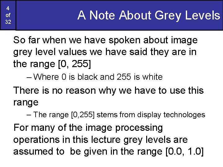 4 of 32 A Note About Grey Levels So far when we have spoken