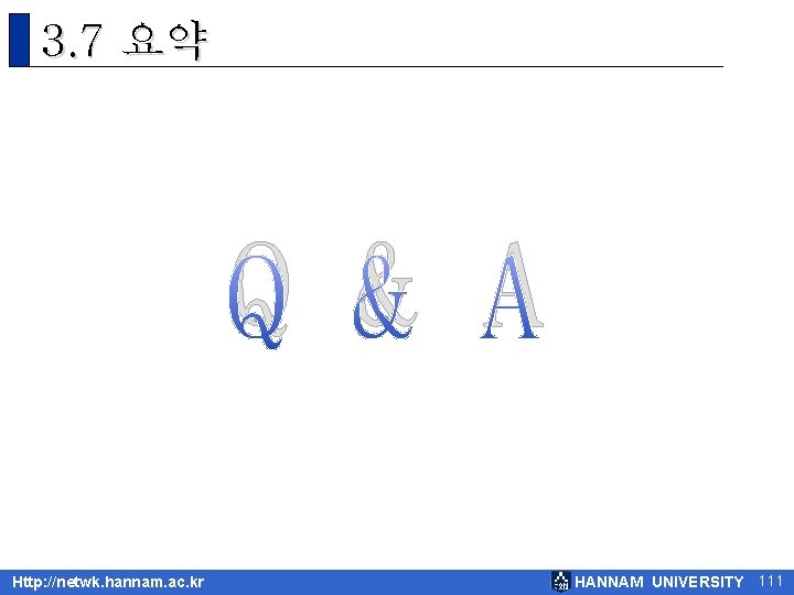 3. 7 요약 Q & A Http: //netwk. hannam. ac. kr HANNAM UNIVERSITY 111