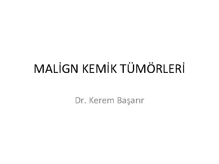 MALİGN KEMİK TÜMÖRLERİ Dr. Kerem Başarır 