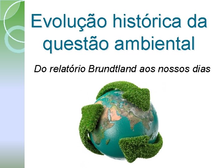 Evolução histórica da questão ambiental Do relatório Brundtland aos nossos dias 