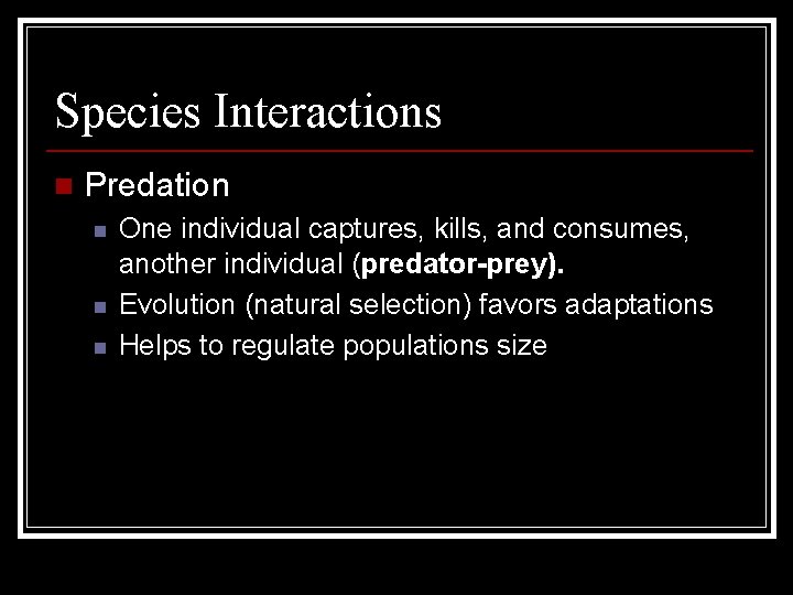 Species Interactions n Predation n One individual captures, kills, and consumes, another individual (predator-prey). Species Interactions n Predation n One individual captures, kills, and consumes, another individual (predator-prey).
