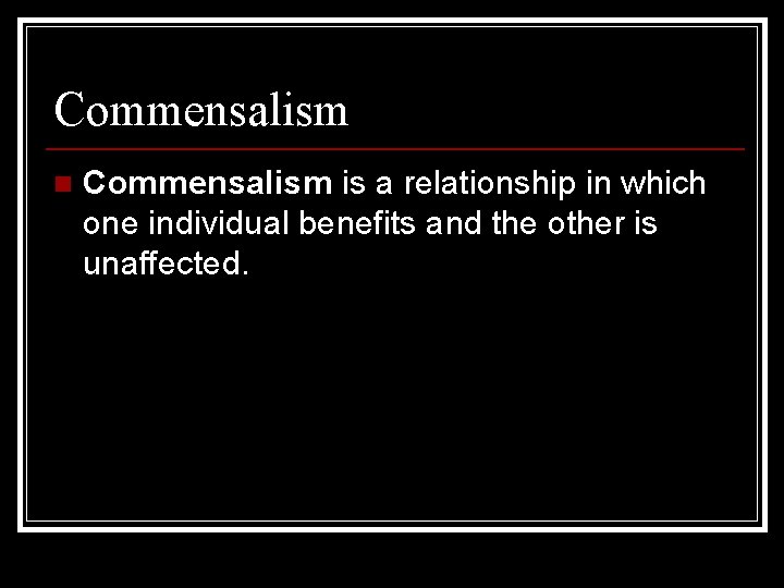 Commensalism n Commensalism is a relationship in which one individual benefits and the other Commensalism n Commensalism is a relationship in which one individual benefits and the other