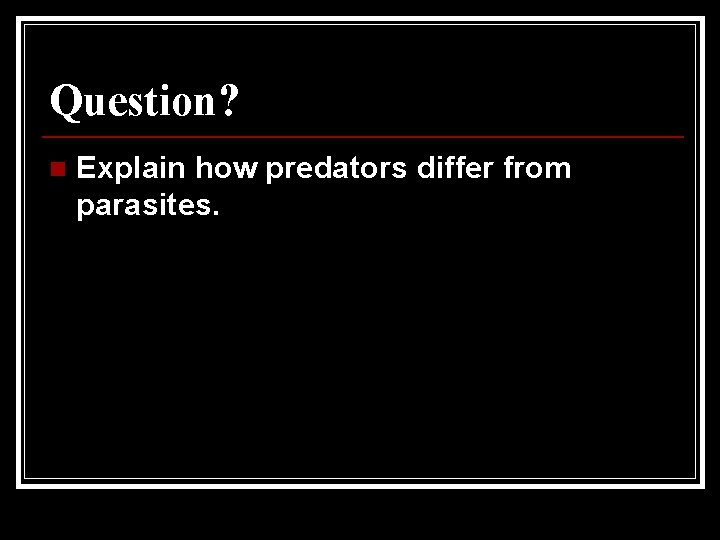 Question? n Explain how predators differ from parasites. Question? n Explain how predators differ from parasites.
