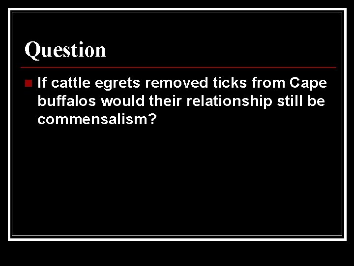 Question n If cattle egrets removed ticks from Cape buffalos would their relationship still Question n If cattle egrets removed ticks from Cape buffalos would their relationship still