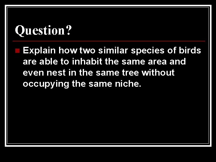 Question? n Explain how two similar species of birds are able to inhabit the Question? n Explain how two similar species of birds are able to inhabit the