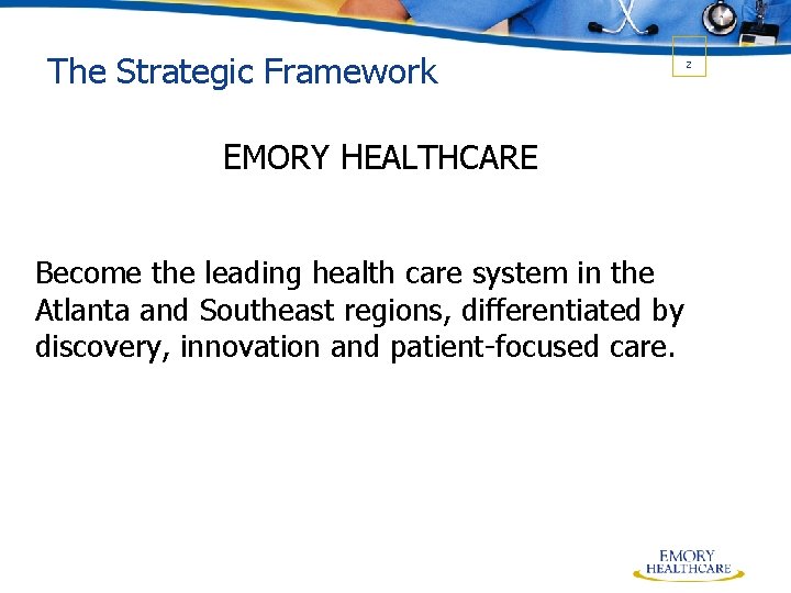 The Strategic Framework EMORY HEALTHCARE Become the leading health care system in the Atlanta